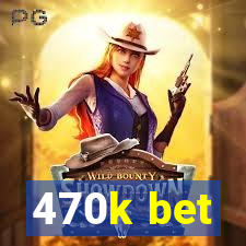 470k bet